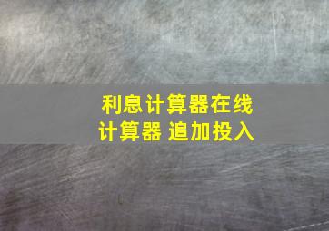 利息计算器在线计算器 追加投入